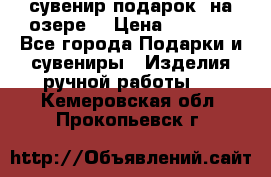 сувенир-подарок “на озере“ › Цена ­ 1 250 - Все города Подарки и сувениры » Изделия ручной работы   . Кемеровская обл.,Прокопьевск г.